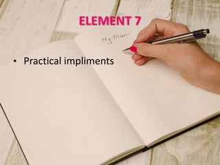ELEMENT 7
• Practical impliments
 