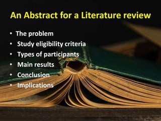 An Abstract for a Literature review
• The problem
• Study eligibility criteria
• Types of participants
• Main results
• Conclusion
• Implications
 