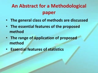 An Abstract for a Methodological
paper
• The general class of methods are discussed
• The essential features of the proposed
method
• The range of application of proposed
method
• Essential features of statistics
 