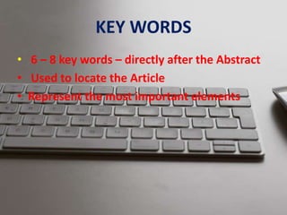 KEY WORDS
• 6 – 8 key words – directly after the Abstract
• Used to locate the Article
• Represent the most important elements
 