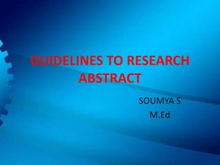 GUIDELINES TO RESEARCH
ABSTRACT
SOUMYA S
M.Ed
 