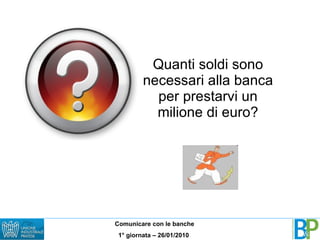 Quanti soldi sono necessari alla banca per prestarvi un milione di euro? 
