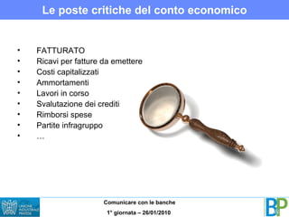 Le poste critiche del conto economico FATTURATO Ricavi per fatture da emettere Costi capitalizzati Ammortamenti Lavori in corso Svalutazione dei crediti Rimborsi spese Partite infragruppo … 