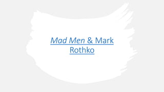 Mad Men & Mark
Rothko
 