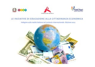 LE INIZIATIVE DI EDUCAZIONE ALLA CITTADINANZA ECONOMICA
Indagine sulla realtà italiana nel contesto internazionale. Edizione 2012
 