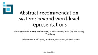 Abstract recommendation
system: beyond word-level
representations
Vadim Korolev, Artem Mitrofanov, Boris Sattarov, Kirill Karpov, Valery
Tkachenko
Science Data Software, Rockville, Maryland, United States
San Diego, 2019
 