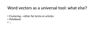 Word vectors as a universal tool: what else?
• Clustering – either for terms or articles
• Databases
• …
 