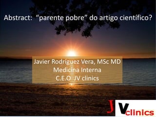 Javier Rodríguez Vera, MSc MD
Medicina Interna
C.E.O JV clinics
Abstract: “parente pobre” do artigo científico?
 