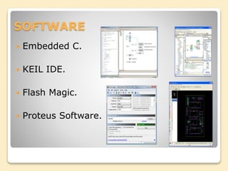 SOFTWARE
 Embedded C.
 KEIL IDE.
 Flash Magic.
 Proteus Software.
 