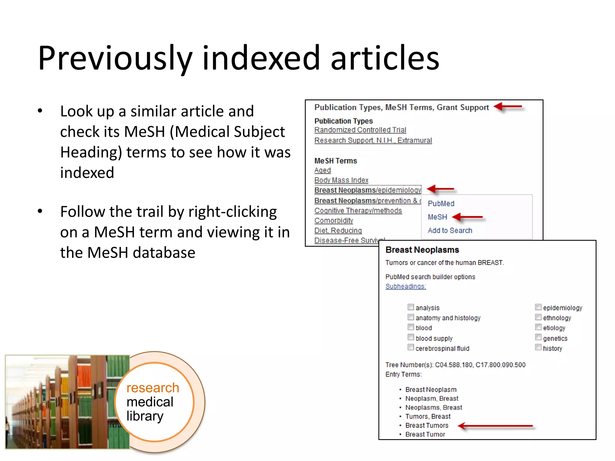 Previously indexed articles
• Look up a similar article and
check its MeSH (Medical Subject
Heading) terms to see how it was
indexed
• Follow the trail by right-clicking
on a MeSH term and viewing it in
the MeSH database

research
medical
library

 