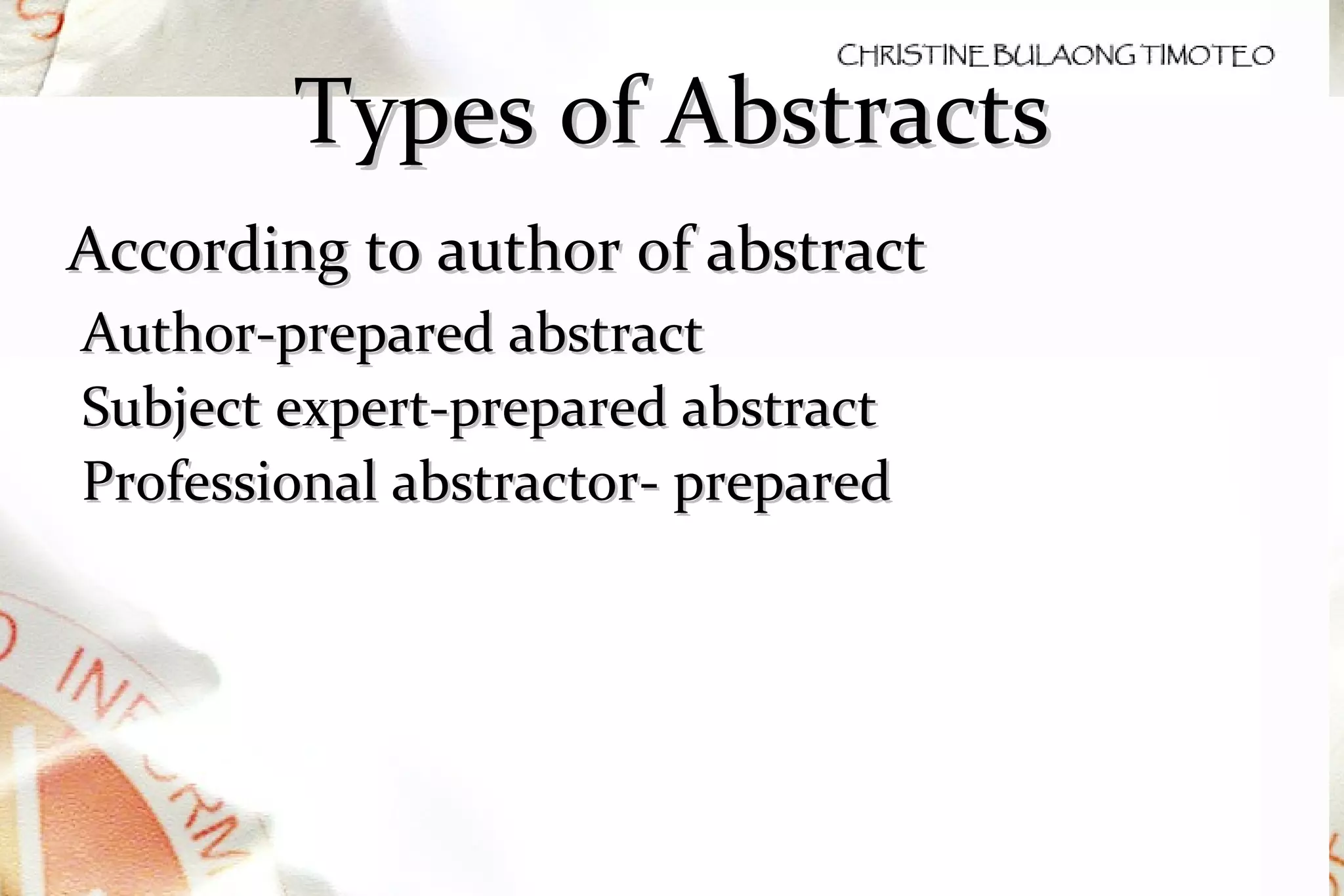 Types of Abstracts According to author of abstract Author-prepared abstract Subject expert-prepared abstract Professional abstractor- prepared 
