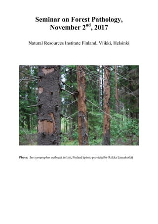 Seminar on Forest Pathology,
November 2nd
, 2017
Natural Resources Institute Finland, Viikki, Helsinki
Photo: Ips typographus outbreak in Iitti, Finland (photo provided by Riikka Linnakoski)
 