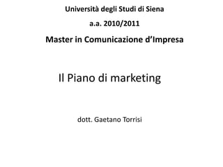 Università degli Studi di Siena
           a.a. 2010/2011

Master in Comunicazione d’Impresa



   Il Piano di marketing


       dott. Gaetano Torrisi
 