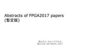 Abstracts of FPGA2017 papers
(暫定版)
読んだ人: みよしたけふみ
読んだ日: 6th March, 2017
 