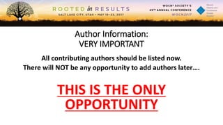 Author Information:
VERY IMPORTANT
All contributing authors should be listed now.
There will NOT be any opportunity to add authors later….
THIS IS THE ONLY
OPPORTUNITY
 