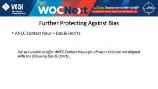 • ANCC Contact Hour – Dos & Don’ts
We are unable to offer ANCC Contact Hours for ePosters that are not aligned
with the following Dos & Don’ts…
Further Protecting Against Bias
 