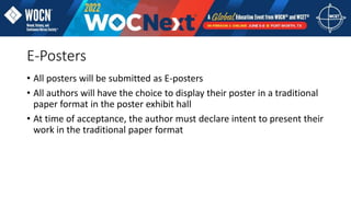 E-Posters
• All posters will be submitted as E-posters
• All authors will have the choice to display their poster in a traditional
paper format in the poster exhibit hall
• At time of acceptance, the author must declare intent to present their
work in the traditional paper format
 