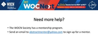 Need more help?
• The WOCN Society has a mentorship program.
• Send an email to abstractmentor@yahoo.com to sign up for a mentor.
 