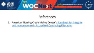 References
1. American Nursing Credentialing Center’s Standards for Integrity
and Independence in Accredited Continuing Education
 