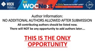 Author Information:
NO ADDITIONAL AUTHORS ALLOWED AFTER SUBMISSION
All contributing authors should be listed now.
There will NOT be any opportunity to add authors later….
THIS IS THE ONLY
OPPORTUNITY
 