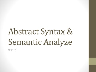 Abstract Syntax &
Semantic Analyze
박현준
 