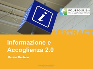 FOURTOURISM©2014
Informazione e
Accoglienza 2.0
Bruno Bertero
ABSTRACT
 