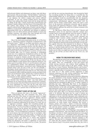 J Pediatr Hematol Oncol      Volume 32, Number 1, January 2010                                                                          Abstracts



well-informed children and adolescents can better cope with illness       was told she was receiving chemotherapy, thus boosting her belief
and treatment. The second article, ‘‘Tell the Children,’’ explores the    that everything possible was being done; it is possible that this
diﬃcult topic of informing children that death is imminent. Using         understanding helped her to die peacefully at home. Although
2 case vignettes, the authors compare and contrast diﬀerent               most oncologists would be uncomfortable with this deception,
approaches. In one case, parents forbade doctors and hospice              the author’s discussion of the situation reﬂects a thoughtful and
workers from talking about death, both with the dying child and           compassionate individualized approach concordant with the
his sibling. In the other, a family invited open communication and        patient and her family’s stated wishes. Those who wish to read
included a healthy sibling in the ﬁnal hours of the dying child’s life.   more on the protective mechanisms commonly used by patients
The authors’ clear message is that developmental theory and               facing death will appreciate Rouseau’s article, ‘‘Death Denial,’’
research conﬁrms both the importance of honesty and the ability of        which explicitly addresses the useful role of denial in patients with
children to accept death. Although honest recognition of a child’s        advanced cancer.13
approaching death can be unbearably sad, progress in pediatric                    In ‘‘But Doctor, What Have I Got to Lose?’’ Harnett and
palliative care now allows patients and their families to receive the     Moynihan14 point out the important trade-oﬀs a patient must
coaching, assistance, and support they need through end of life           consider before trying chemotherapy when the chance of beneﬁt is
and, for families, into the period of bereavement.                        quite low. If the possibility of response is low, the risks of
                                                                          treatment-related toxicities need to be carefully discussed and
                 NECESSARY COLLUSION                                      considered. Such toxicities include premature death, reduced
                                                                          quality of life, and loss of opportunities to accomplish the
        One of the most controversial pieces in the Art of Oncology
series is ‘‘Necessary Collusion: Prognostic Communication with            important tasks that often come in the waning days of one’s life,
Advanced Cancer.’’8 Helft, an oncologist and ethicist, argues that        such as planning for physical and psychosocial needs of loved ones.
as a physician’s responsibility is to provide hope for patients,          Five speciﬁc directives, ﬁrst proposed by Ira Byock in ‘‘Dying
sharing bad news may sometimes interfere with this objective. He          Well,’’15 are reiterated in this piece, including the need for dying
                                                                          patients to tell their family and loved ones: ‘‘please forgive me for
suggests that many patients really do not want to hear bad news,
                                                                          doing those things that I have done to you that were not right, I
despite asking about what is going to happen to them, and argues
that patients often want the physician to portray all news in the         forgive you for what you might have done to me that was not best,
best possible light, even if it means distorting or withholding           thank you for all that you have done for me, I love you, and
certain facts. In a commentary, Kalemkerian points out that The           goodbye.’’
argument made by Helft in favor of ‘‘necessary collusion’’ in the
discussion of prognosis between patients with cancer and their
oncologists is predicated on the presumption that the primary goal                      HOW TO DELIVER BAD NEWS
of oncologic care is to maintain hope. If this was the case, then it              Recognizing the central and recurring theme of breaking sad
would be diﬃcult to argue against such an approach. However, the          news to patients, the ‘‘Art of Oncology’’ features many articles on
primary goal of oncologic service is to care for patients with cancer     this subject. They vary considerably in tone and content and
in a comprehensive manner, with appropriate attention paid to             include moving narratives and evidence based guidelines for
their physical, psychological, and practical needs. Helping patients      practice. One of the earlier articles in the series, entitled, ‘‘Giving
maintain hope is but one part of this, not the core principle.’’9         Bad News to Cancer Patients: Matching Process and Content,’’
Oncologists should understand how to have a conversation with             discusses the angst experienced by doctors when giving bad news to
patients that encompasses more than hope for cure. This article and       patients, especially when it is unexpected, or the patient or family is
its counterpoint reﬂect conﬂicting opinions among oncologists both        not ready for it.16 The authors provide suggestions to help
about core professional values, and the duty to inform patients, to       clinicians understand the task, process components, and deliver
allow them to make informed choices based on an accurate                  information in a compassionate and eﬀective manner.
representation of their medical condition.                                        The SPIKES mnemonic (setting up the discussion, delineating
        ‘‘Concealment of Information in Clinical Practice: Is Lying       the patient perception of the situation, obtaining an invitation to
Less Stressful than Telling the Truth?’’ may help explain why             provide information, providing the knowledge of the situation,
physicians do not always provide realistic information to patients.       assessing patient emotions, and summarizing the discussion while
The article presents data from behavioral research that documents         setting goals) was introduced by Baile et al17 to outline a method of
the stress experienced by those who tell the truth about poor             delivering bad news. ‘‘Discussing Bad News in the Outpatient
prognostic information. The authors conclude that it is often easier      Oncology Clinic: Rethinking Current Communication Guidelines’’
for physicians to lie to patients than to tell them the truth.10          further elaborates on the topic and identiﬁes 3 additional aspects of
                                                                          these discussions as they occur in real life.18 First, that physicians are
                                                                          often not able to plan ahead of time for all ‘‘bad news’’ interactions
                  DON’T GIVE UP ON ME                                     because many times, there is no advanced warning that bad news
        There are patients who want to be treated ‘‘aggressively’’        needs to be delivered. Bad news may be a part of almost any
despite understanding that such treatments may cause more                 outpatient or inpatient oncology encounter, which may not allow an
suﬀering and have little chance of improving quality or length            opportunity to set up a bad news discussion with a dedicated room,
of life. To oncologists, the word ‘‘aggressive’’ denotes intensive        extended time, or all patient-desired family members present. Second,
treatments that are almost invariably accompanied by adverse              bad news interactions often do not focus on one central piece of
eﬀects and, in the setting of advanced cancer, may well add to the        information, but rather involve multiple aspects. Finally, bad news
burden of symptoms experienced by the patient. For some, the use          interactions are rarely dyadic—more frequently they involve a
of ‘‘aggressive treatment’’ signiﬁes that everything possible was         clinician, patient, and at least 1 relative or loved one. Clinicians
done to oﬀer the patient a chance to extend his survival. In the          need to know how to acknowledge the patient and family together
powerful poem, ‘‘Can You Cure Him for the Baby’s Sake?’’ Mehta            and, with the patient’s consent, to balance each person’s speciﬁc
describes a patient and his partner who persuade a physician to           needs for information, attention, and support.
administer chemotherapy when most would consider such treat-                      An early piece in the ‘‘Art of Oncology’’ series addresses the
ment futile.11 In an accompanying commentary, Fetting discusses           frequently asked question, ‘‘Doc, How Much Time Do I Have?’’ by
the moral distress that such demands bring on oncologists, other          describing a role play in which experienced physicians were asked
members of the healthcare team, and society. A variation on this          to address this question in a simulated clinical encounter.19 The
theme is described in ‘‘Another Infusion of Hope.’’12 This describes      physicians’ responses were videotaped and transcribed, portraying
an Italian patient who asked not to receive bad prognostic                the diﬀerent ways that experienced clinicians respond to this
information and wished to continue to receive chemotherapy,               question. This piece led to a subsequent article in which Schapira et
leading her physicians and family to administer an intravenous            al20 argue that this question should be addressed with another
vitamin to her while she was being cared for at home. The patient         direct question back to the patient asking them why they wish to


r   2010 Lippincott Williams  Wilkins                                                                          www.jpho-online.com |           23
 