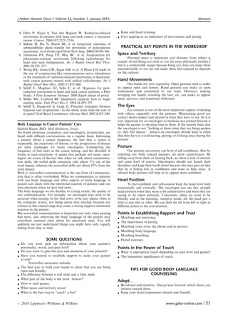 J Pediatr Hematol Oncol      Volume 32, Number 1, January 2010                                                                      Abstracts



 4. Dirix P, Nuyts S, Van den Bogaert W. Radiation-induced              Knee and hand crossing.
    xerostomia in patients with head and neck cancer: a literature      Foot tapping as an indication of nervousness and pacing.
    review. Cancer. 2006;107:2525–2534.
 5. Seikaly H, Jha N, Harris JR, et al. Long-term outcomes of
    submandibular gland transfer for prevention of postradiation           PRACTICAL KEY POINTS IN THE WORKSHOP
    xerostomia. Arch Otolaryngol Head Neck Surg. 2004;130:956–961.
 6. Johnstone PA, Peng YP, May BC, et al. Acupuncture for              Space and Territory
    pilocarpine-resistant xerostomia following radiotherapy for                 Personal space is important and distance from others is
    head and neck malignancies. Int J Radiat Oncol Biol Phys.          crucial. Avoid being too close or too far away physically (within 2
    2001;50:353–357.                                                   feet is a comfortable range) because being too close can make them
 7. Wong RK, Jones GW, Sagar SM, et al. A Phase I-II study in          uncomfortable or too far can make them feel rejected (it depends
    the use of acupuncture-like transcutaneous nerve stimulation       on the culture).
    in the treatment of radiation-induced xerostomia in head-and-
    neck cancer patients treated with radical radiotherapy. Int J      Hand Movements
    Radiat Oncol Biol Phys. 2003;57:472–480.                                  Our hands are very expressive. Open gestures tend to make
 8. Schiﬀ E, Mogilner GJ, Sella E, et al. Hypnosis for post-           us appear open and honest. Hand gestures can make us seem
    radiation xerostomia in head and neck cancer patients: a Pilot     enthusiastic and committed to our topic. However, making
    Study. J Pain Symptom Manage. 2009 [Epub ahead of print]           wringing our hands, touching the face, etc. can make us appear
 9. Miller WL, Crabtree BF. Qualitative analysis: how to begin         tense, nervous, and sometimes dishonest.
    making sense. Fam Pract Res J. 1994;14:289–297.
10. Schiﬀ E, Gurgevich S, Caspi O. Potential synergism between         The Eyes
    hypnosis and acupuncture—Is the whole more than the sum of                Eye contact is one of the most important aspects of dealing
    its parts? Evid Based Complement Alternat Med. 2007;4:233–240.     with others, especially with the patients. Maintaining good eye
                                                                       contact shows respect and interest in what they have to say. So it is
                                                                       very important for an oncologist to maintain eye contact because it
Body Language in Cancer Patients’ Care                                 helps the patient to develop trust in them. If the patient ﬁnds that
Gabriel Raam, PhD. Hod Hasharon, Israel.                               the oncologist is not ‘‘looking at them when they are being spoken
No doubt clinicians, counselors, and oncologists, in particular, are   to, they feel uneasy.’’ Always an oncologist should keep in mind
faced with diﬃcult conversations on a regular basis. Informing         that they have to avoid staring, glaring, or looking away during the
a patient about a cancer diagnosis, the fact that a tumor is           process.
inoperable, the recurrence of disease, or the progression of disease
are daily challenges for many oncologists. Considering the             Posture
frequency of bad news in the cancer setting, and the shortfall of              Our posture can convey our level of self-conﬁdence. Also by
words in such situations—it seems that perhaps not many onco-          orienting our body toward patients, we show attentiveness. By
logists are aware of the fact that when we talk about communica-       falling away from them or leaning back, we show a lack of interest
tion skills, the verbal skills constitute only about 7% out of the     and some level of reserve. Oncologists should not hunch their
total impact, whereas the nonverbal skills are about 93% from the      shoulders and keep their heads down because this may give an idea
total impact.                                                          that he is feeling low in conﬁdence and want to hide away. A
With it, nonverbal communication is the one form of communica-         relaxed body posture will help us to appear more conﬁdent.
tion that is often overlooked. What we communicate to patients
with our body language and other aspects of body language in           Head Position
patient care deals with the emotional reaction of patients and our              To feel conﬁdent and self-assured keep the head level both
own emotions when we give bad news.                                    horizontally and vertically. The oncologist can use this straight
The body language we use decides, to a large extent, the quality of    head position when they want to be authoritative and what they are
our communication. For example, an oncologist may wish to be           saying to be taken seriously. Conversely, when we want to be
accurate when passing on the bad news, so he may glance often at       friendly and in the listening, receptive mode, tilt the head just a
the computer screen, not being aware that missing frequent eye         little to one side or other. We can shift the tilt from left to right at
contact at this crucial stage may cause a strong negative emotional    diﬀerent points in the conversation.
reaction in the patient.
But nonverbal communication is important not only when passing         Points in Establishing Rapport and Trust
bad news, also observing the body language of the patient may             Matching and mirroring.
contribute essential clues about his emotional state. You will             The importance of pacing.
                                                                       
suddenly see and understand things you might have only vaguely
feeling from time to time.                                                Matching voice (over the phone and in person).
                                                                          Matching body language.
                                                                          Matching breathing.
                    SOME QUESTIONS                                        Paired exercises
 Do you want pick up information about your patient’s
  personality, mood, and pain level?                                   Points in the Power of Touch
 Do you want to gain the eyes and attention of your patients?          What is appropriate touch depending on pain level and gender?
 Have you wanted to establish rapport to make your patient             The humanistic signiﬁcance of touch.
  at ease?
        Nonverbal awareness includes
 The best way to hold your hands to show that you are being
  open and friendly.                                                             TIPS FOR GOOD BODY LANGUAGE
 The diﬀerence between a real smile and a false smile.                                    COUNSELING
 What part of the body is the most ‘‘honest?’’                        Adopty
 How to read pauses.
                                                                        Be relaxed and attentive. Always lean forward, which shows our
 What space and territory reveal.                                       interest toward them.
 What is the best way to ‘‘catch’’ a liar?                             Keep your facial expressions relaxed and friendly.


r   2010 Lippincott Williams  Wilkins                                                                      www.jpho-online.com |          51
 