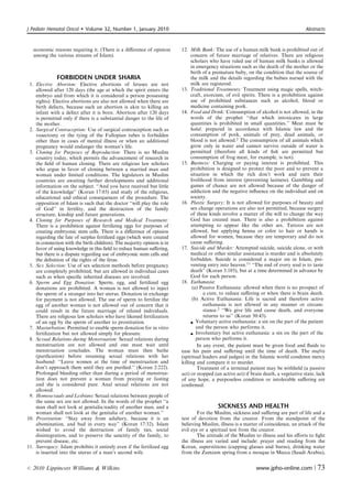 J Pediatr Hematol Oncol      Volume 32, Number 1, January 2010                                                                        Abstracts



    economic reasons requiring it. (There is a diﬀerence of opinion      12. Milk Bank: The use of a human milk bank is prohibited out of
    among the various streams of Islam).                                      concern of future marriage of relatives. There are religious
                                                                              scholars who have ruled use of human milk banks is allowed
                                                                              in emergency situations such as the death of the mother or the
                                                                              birth of a premature baby, on the condition that the source of
              FORBIDDEN UNDER SHARIA                                          the milk and the details regarding the babies nursed with the
 1. Elective Abortion: Elective abortions of fetuses are not                  milk are registered.
    allowed after 120 days (the age at which the spirit enters the       13. Traditional Treatments: Treatment using magic spells, witch-
    embryo and from which it is considered a person possessing                craft, exorcism, of evil spirits. There is a prohibition against
    rights). Elective abortions are also not allowed when there are           use of prohibited substances such as alcohol, blood or
    birth defects, because such an abortion is akin to killing an             medicine containing pork.
    infant with a defect after it is born. Abortion after 120 days       14. Food and Drink: Consumption of alcohol is not allowed, in the
    is permitted only if there is a substantial danger to the life of         words of the prophet ‘‘that which intoxicates in large
    the mother.                                                               quantities is prohibited in small quantities.’’ Meat must be
 2. Surgical Contraception: Use of surgical contraception such as             halal, prepared in accordance with Islamic law and the
    vasectomy or the tying of the Fallopian tubes is forbidden                consumption of pork, animals of prey, dead animals, or
    other than in cases of mental illness or when an additional               blood is not allowed.2 The consumption of all animals which
    pregnancy would endanger the woman’s life.                                grow only in water and cannot survive outside of water is
 3. Cloning for Purposes of Reproduction: There is no Muslim                  permitted (therefore all kinds of ﬁsh are permitted but
    country today, which permits the advancement of research in               consumption of frog meat, for example, is not).
    the ﬁeld of human cloning. There are religious law scholars          15. Business: Charging or paying interest is prohibited. This
    who argue in favor of cloning between a married man and                   prohibition is designed to protect the poor and to prevent a
    woman under limited conditions. The legislators in Muslim                 situation in which the rich don’t work and earn their
    countries are awaiting further developments and additional                livelihood from interest (preventing laziness). Gambling and
    information on the subject. ‘‘And you have received but little            games of chance are not allowed because of the danger of
    of the knowledge’’ (Koran 17:85) and study of the religious,              addiction and the negative inﬂuence on the individual and on
    educational and ethical consequences of the procedure. The                society.
    opposition of Islam is such that the doctor ‘‘will play the role     16. Plastic Surgery: It is not allowed for purposes of beauty and
    of God’’ in fertility, and the destruction of the family                  sex change operations are also not permitted, because surgery
    structure, kinship and future generations.                                of these kinds involve a matter of the will to change the way
 4. Cloning for Purposes of Research and Medical Treatment:                   God has created man. There is also a prohibition against
    There is a prohibition against fertilizing eggs for purposes of           attempting to appear like the other sex. Tattoos are not
    creating embryonic stem cells. There is a diﬀerence of opinion            allowed, but applying henna or color to hair or hands is
    regarding the fate of surplus fertilized eggs (which were created         allowed for women, because they are temporary and do not
    in connection with the birth children). The majority opinion is in        cause suﬀering.
    favor of using knowledge in this ﬁeld to reduce human suﬀering,      17. Suicide and Murder: Attempted suicide, suicide alone, or with
    but there is a dispute regarding use of embryonic stem cells and          medical or other similar assistance is murder and is absolutely
    the deﬁnition of the rights of the fetus.                                 forbidden. Suicide is considered a major sin in Islam, pre-
 5. Sex Selection: Use of sex selection methods before pregnancy              venting entry into heaven.11 ‘‘The end of every soul is to taste
    are completely prohibited, but are allowed in individual cases            death’’ (Koran 3:185), but at a time determined in advance by
    such as when speciﬁc inherited diseases are involved.                     God for each person.
 6. Sperm and Egg Donation: Sperm, egg, and fertilized egg               18. Euthanasia:
    donations are prohibited. A woman is not allowed to inject                 (a) Passive Euthanasia: allowed when there is no prospect of
    the sperm of a stranger into her uterus. Donation in exchange                    a cure, to reduce suﬀering or when there is brain death.
    for payment is not allowed. The use of sperm to fertilize the              (b) Active Euthanasia: Life is sacred and therefore active
    egg of another woman is not allowed out of concern that it                       euthanasia is not allowed in any manner or circum-
    could result in the future marriage of related individuals.                      stance.2 ‘‘We give life and cause death, and everyone
    There are religious law scholars who have likened fertilization                  returns to us’’ (Koran 50:43).
    of an egg by the sperm of another to prostitution.                         Voluntary active euthanasia: a sin on the part of the patient
 7. Masturbation: Permitted to enable sperm donation for in vitro                and the person who performs it.
    fertilization but not allowed simply for pleasure.                         Involuntary but active euthanasia: a sin on the part of the
                                                                         19. person who performs it.
 8. Sexual Relations during Menstruation: Sexual relations during
    menstruation are not allowed and one must wait until                         In any event, the patient must be given food and ﬂuids to
    menstruation concludes. The woman must then bathe                    ease his pain and suﬀering until the time of death. The muftis
    (puriﬁcation) before resuming sexual relations with her              (spiritual leaders and judges) in the Islamic world condemn mercy
    husband: ‘‘Leave women at the time of menstruation and               killing and compare it to murder.
    don’t approach them until they are puriﬁed.’’ (Koran 2:222).                 Treatment of a terminal patient may be withheld (a passive
    Prolonged bleeding other than during a period of menstrua-           act) or stopped (an active act) if brain death, a vegetative state, lack
    tion does not prevent a woman from praying or fasting                of any hope, a purposeless condition or intolerable suﬀering are
    and she is considered pure. Anal sexual relations are not            conﬁrmed.
    allowed.
 9. Homosexuals and Lesbians: Sexual relations between people of
    the same sex are not allowed. In the words of the prophet ‘‘a
    man shall not look at genitalia/nudity of another man, and a                           SICKNESS AND HEALTH
    woman shall not look at the genitalia of another woman.’’                    For the Muslim, sickness and suﬀering are part of life and a
10. Prostitution: ‘‘Stay away from adultery, because it is an            test of devotion from the creator. From the standpoint of the
    abomination, and bad in every way’’ (Koran 17:32). Islam             believing Muslim, illness is a matter of coincidence, an attack of the
    wished to avoid the destruction of family ties, social               evil eye or a spiritual test from the creator.
    disintegration, and to preserve the sanctity of the family, to               The attitude of the Muslim to illness and his eﬀorts to ﬁght
    prevent disease, etc.                                                the illness are varied and include: prayer and reading from the
11. Surrogacy: Islam prohibits it entirely even if the fertilized egg    Koran, superstitions (cupping glasses and burns), drinking water
    is inserted into the uterus of a man’s second wife.                  from the Zamzam spring from a mosque in Mecca (Saudi Arabia),


r   2010 Lippincott Williams  Wilkins                                                                        www.jpho-online.com |          73
 