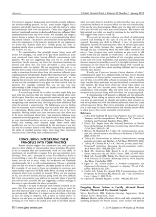 Abstracts                                                                 J Pediatr Hematol Oncol         Volume 32, Number 1, January 2010


The doctor’s personal background and attitude strongly inﬂuence           what you want them to watch for as otherwise they may give you
the decision-making process. In fact, some studies suggest that a         extraneous feedback on areas on which you are not concentrating.
patient’s end-of-life plan has more to do with the doctor’s values        (This can be very discouraging.) Make sure you they tell you both
and preferences than with the patient’s. Other data suggests that         what you did well and what you could improve. The former will
doctors’ emotional reaction to death and dying may inﬂuence their         help remind you what you need to continue to do, and the latter
communication about end-of-life issues. For example, the longer a         will suggest some areas to work on.
doctor knows a patient, the worse she is at prognosticating about                 If you can’t get anyone to observe you, think of audiotaping
the patient’s illness. The doctor’s emotional ties to the patient may     yourself and listening to the tape. If you do this, be kind to
color her impression of the patient’s prognosis In our experience,        yourself. Learning new skills is diﬃcult. It may be particularly
we found that doctors often have trouble giving bad news or               diﬃcult in the ﬁeld of communication. Most of us have spent years
speaking clearly about a patient’s prognosis because it makes them,       learning bad habits because they seemed eﬃcient and got us
the doctors, too sad.                                                     through the day. Unlearning these old habits takes attention and
         To operationalize this principle means being more self           energy. Your progress may seem nonlinear as you revert to old
aware. For example, you could try to pay more attention to your           habits when you are stressed or overly busy. This is normal. Also
own emotional state when having diﬃcult conversations with                remember that even when you follow all the principles, sometimes
patients. We are not suggesting that you try to avoid being               it just does not work. Sometimes, bad pneumococcal pneumonia
emotional. On the contrary, we think that emotional reactions are         does not respond to penicillin, even if it is the right treatment. Some
normal and show that you have developed a close, personal                 mountains are not meant for successful skiing. Pick yourself up,
connection with the patient. We are suggesting that you try to            consider if you could have done anything diﬀerent and try again
become more aware of your emotions ‘‘in the moment’’ so you can           with the next patient.
make a conscious decision about how the emotions inﬂuence your                    Finally, see if you can become a better observer of others’
communication with patients. Rather than unconsciously avoiding           communication skills. To a certain extent, we want you to become
talking about prognosis because it makes you too sad, we are              a connoisseur of doctor/patient communication. Like a connois-
arguing that you name your sadness. Interestingly, just being aware       seur of wine, you will be able to begin to recognize the very speciﬁc
of how sad the conversation is may give you some control over the         ways that the above principles are operationalized in conversations
emotion. For example, realizing that you are sad, you may                 with patients. By being more observant about what others are
acknowledge it, take a deep breath, and decide you still need to talk     doing, you will also become more observant about how you
about the patient’s prognosis.                                            communicate with patients. This will allow you to more clearly
         A second step would be to reﬂect on what might help you          recognize what you are doing well and where you are getting stuck.
deal with the emotions that are elicited when talking about end-                  Communicating with patients is diﬃcult and yet ultimately
of-life topics. Now that you recognize the emotions, the next step is     rewarding. When talking to patients with life-threatening illnesses,
to use them to improve your communication skills. For example,            you have an opportunity to identify and address their concerns as
recognizing your emotions may also help you more eﬀectively feel          well as help them deal with the diﬃcult emotional issues that come
what the patient is experiencing. The helplessness you are feeling        with progressive illness. The above principles are designed to give
that the treatment is not working may be exactly what the patient         you a road map for these conversations and identify speciﬁc skills
is experiencing. Being aware of this will allow you to be more            to allow you to have more successful conversations.
empathic. Having insight into your emotions may also allow you            References:
to be more intentional about how your emotions inﬂuence your                1. Foley KM, Gelband H. Improving Palliative Care for Cancer:
communication with patients. You may decide to learn some skills               Summary and Recommendations. Washington DC: Institute of
so your emotional reactions are not so overwhelming. Some have                 Medicine and National Academy Press; 2001.
found that naming their reaction helps them retain their                    2. Grady PA. Papers from the National Institutes of Health
equilibrium and not be overwhelmed by the emotions (I am also                  State-of-the-Science Conference on improving end-of-life care.
sad that the treatment did not work). Others may ﬁnd that practicing           J Pall Med. 2005;8:S1–S3.
the skills of mindful practice helps them keep their emotional              3. Barclay JS, Blackhall LJ, Tulsky JA. Communication strate-
reaction from controlling their communication.10                               gies and cultural issues in the delivery of bad news. J Pall Med.
                                                                               2007;10:958–977.
       CONCLUSIONS: INTEGRATING THESE                                       4. Tulsky JA. Interventions to enhance communication among
                                                                               patients, providers and families. J Pall Med. 2005;8:S95–S102.
        PRINCIPLES INTO YOUR PRACTICE                                       5. Tulsky JA, Chesney MA, Lo B. ‘‘See one, do one, teach one?’’
        Recent studies suggest that physicians can, with practice,             Housestaﬀ experience discussing do-not-resuscitate orders.
improve their ability to operationalize these principles. However,             Arch Intern Med. 1996;156:1285–1289.
to do so requires that you intentionally work on your skills. In            6. Back AL, Anderson WG, Bunch L, et al. Communication
conclusion, we would like to suggest how you can maximize your                 about cancer near the end of life. Cancer. 2008;113:1897–1910.
learning.7 First, pick 1 principle at a time. It is diﬃcult to learn to     7. Back AL, Arnold RM, Tulsky JA. Mastering Communication
do everything at once. For example, when you are learning to play              With Seriously Ill Patients: Balancing Honesty With Empathy
tennis, you do not to serve, volley, hit backhands and forehands               And Hope. Cambridge; 2009.
simultaneously. So it is with communications. Choose a principle            8. Egan G. The Skilled Helper: A Problem-Management and
that you feel you want to improve, and then decide on a skill or 2.            Opportunity-Development Approach to Helping. 7th ed. Cali-
For example, if you want to focus on attending to emotions, you                fornia: Brooks/Cole; 2002.
might decide to practice NURSE skills. Work on using the skills in          9. Fischer GS, Tulsky JA, Arnold RM. Communicating a Poor
situations where you are likely to succeed. When you are learning              Prognosis. In: Portenoy RK, Bruera E, eds. Topics in Palliative
to ski, you do not initially practice going down the most diﬃcult              Care, Volume 5. 2000:75–94.
hill. First, you practice your skill on an easy hill, where if you fall   10. Epstein R. Mindful Practice. JAMA. 1999;282:833–839.
you will not hurt yourself. We are suggesting a similar strategy in
learning to operationalize the above principles.
        Initially it is hard to practice and evaluate yourself at the
same time. You spend so much of your energy trying to enact the           Fungating Breast Lesions in Locally Advanced Breast
new skill that it is hard to see where it is going well and where you     Cancer—Physical and Psychosocial Aspects
are getting stuck. Therefore, it is important to ask others to for help   Merav Ben-David, MD. Radiation Oncology Department, Sheba
as you are trying to improve. Ask a nurse or social worker to             Medical Center, Ramat-Gan, Israel.
observe you and give you speciﬁc feedback on the principle you are        Abstract: Despite public education eﬀorts and wide availability of
working on. For them to be useful, you need to tell them exactly          screening programs for breast cancer, some women still present


80 | www.jpho-online.com                                                                           r   2010 Lippincott Williams  Wilkins
 