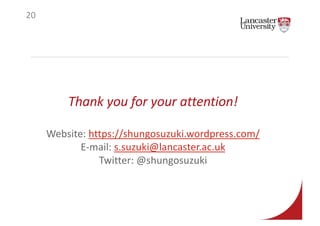 Thank you for your attention!
Website: https://shungosuzuki.wordpress.com/
E-mail: s.suzuki@lancaster.ac.uk
Twitter: @shungosuzuki
20
 
