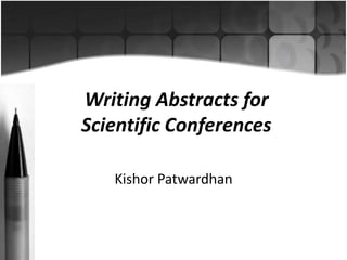 Writing Abstracts for 
Scientific Conferences 
Kishor Patwardhan 
 