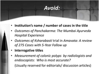 Avoid: 
• Institution’s name / number of cases in the title 
• Outcomes of Panchakarma: The Mumbai Ayurveda 
Hospital Expe...