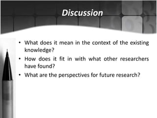 Discussion 
• What does it mean in the context of the existing 
knowledge? 
• How does it fit in with what other researche...