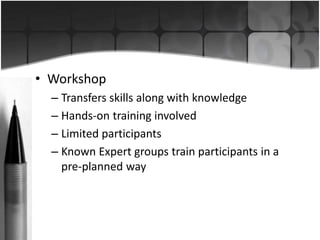 • Workshop 
– Transfers skills along with knowledge 
– Hands-on training involved 
– Limited participants 
– Known Expert ...