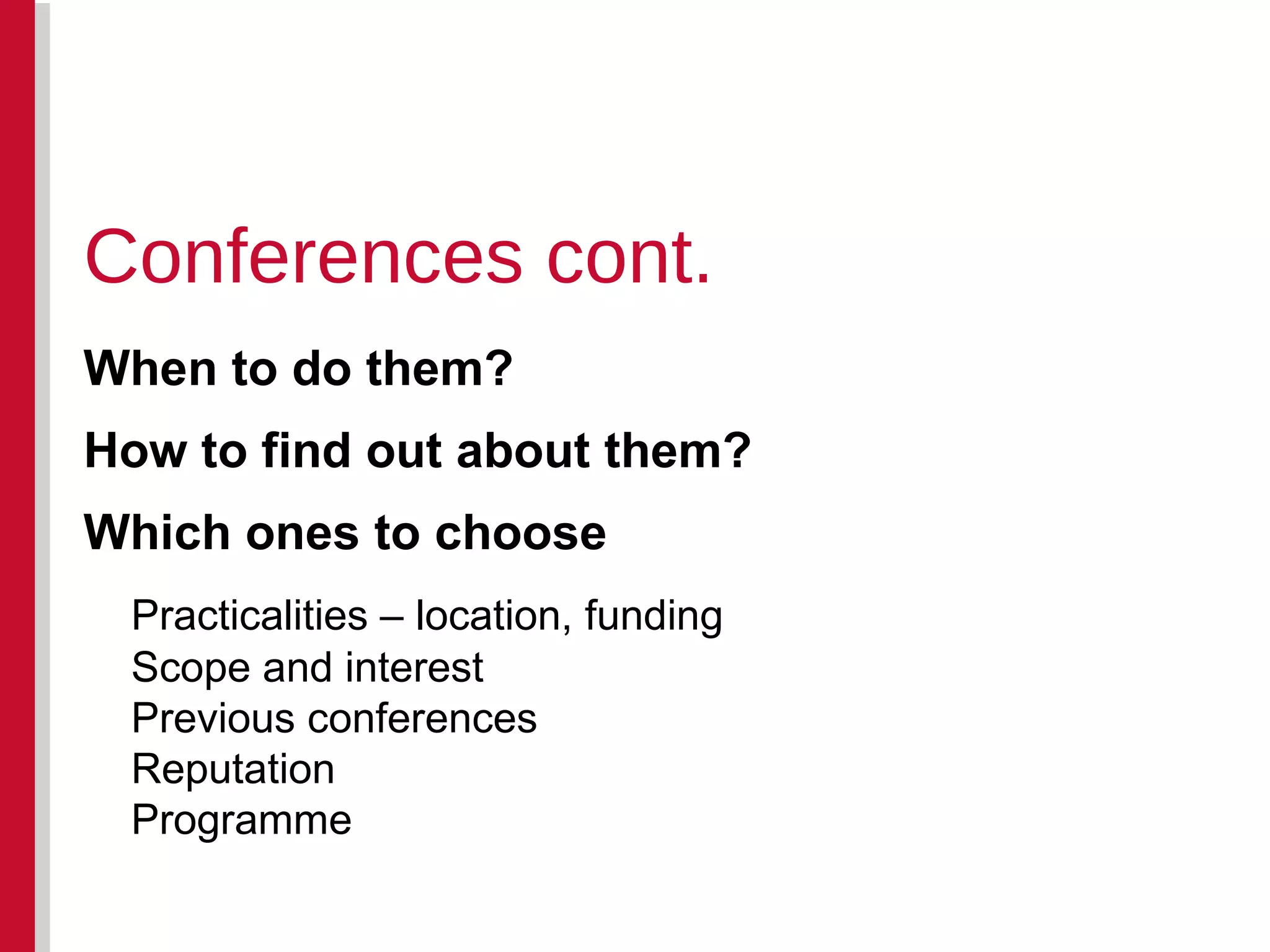 When to do them? How to find out about them? Which ones to choose Practicalities – location, funding Scope and interest Previous conferences Reputation Programme Conferences cont. 
