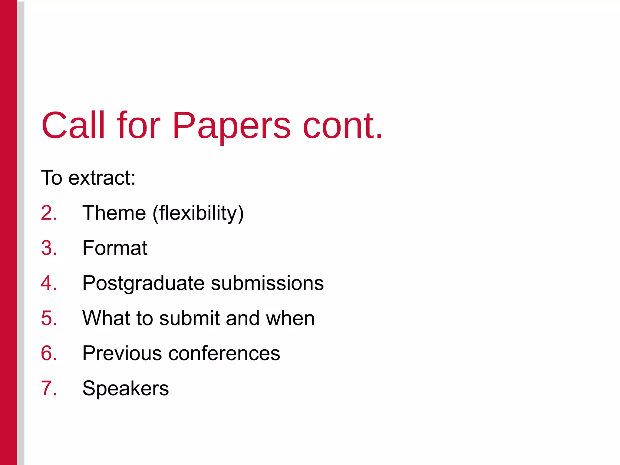 To extract: Theme (flexibility) Format Postgraduate submissions What to submit and when Previous conferences Speakers Call for Papers cont. 