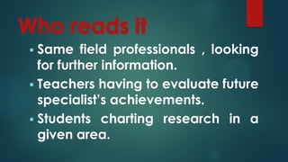  Same field professionals , looking
for further information.
 Teachers having to evaluate future
specialist’s achievements.
 Students charting research in a
given area.
 