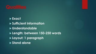  Exact
 Sufficient information
 Understandable
 Length: between 150-250 words
 Layout: 1 paragraph
 Stand alone
 