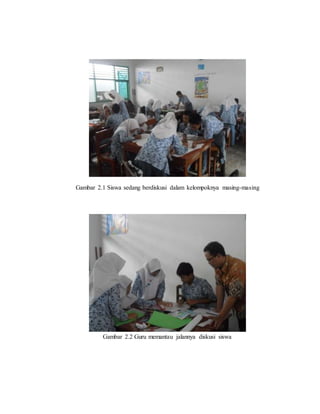Gambar 2.1 Siswa sedang berdiskusi dalam kelompoknya masing-masing
Gambar 2.2 Guru memantau jalannya diskusi siswa
 