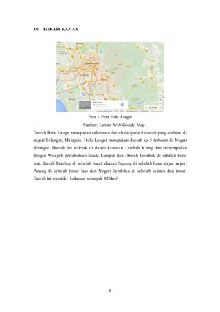 8
3.0 LOKASI KAJIAN
Peta 1 :Peta Hulu Langat
Sumber: Laman Web Google Map
Daerah Hulu Langat merupakan salah satu daerah d...