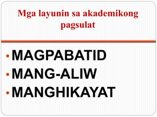 Mga layunin sa akademikong
pagsulat
•MAGPABATID
•MANG-ALIW
•MANGHIKAYAT
 