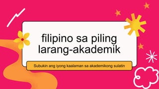 filipino sa piling
larang-akademik
Subukin ang iyong kaalaman sa akademikong sulatin
 