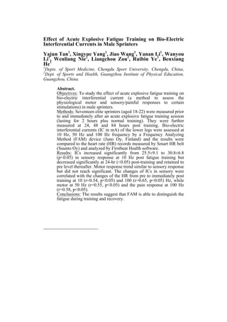 .




Effect of Acute Explosive Fatigue Training on Bio-Electric
Interferential Currents in Male Sprinters
Yajun Tan1, Xingyue Yang1, Jiao Wang1, Yanan Li1, Wanyou
Li11 Wenliang Nie2, Liangchou Zou2, Ruibin Ye1, Benxiang
   ,
He
1
Depts. of Sport Medicine, Chengdu Sport University, Chengdu, China,
2
Dept. of Sports and Health, Guangzhou Institute of Physical Education,
Guangzhou, China.

      Abstract.
      Objectives: To study the effect of acute explosive fatigue training on
      bio-electric interferential current (a method to assess the
      physiological motor and sensory/painful responses to certain
      stimulations) in male sprinters.
      Methods: Seventeen elite sprinters (aged 18-22) were measured prior
      to and immediately after an acute explosive fatigue training session
      (lasting for 2 hours plus normal training). They were further
      measured at 24, 48 and 84 hours post training. Bio-electric
      interferential currents (IC in mA) of the lower legs were assessed at
      10 Hz, 50 Hz and 100 Hz frequency by a Frequency Analyzing
      Method (FAM) device (Juno Oy, Finland) and the results were
      compared to the heart rate (HR) records measured by Smart HR belt
      (Suunto Oy) and analyzed by Firstbeat Health software.
      Results: ICs increased significantly from 25.5±9.1 to 30.8±6.8
      (p<0.05) in sensory response at 10 Hz post fatigue training but
      decreased significantly at 24-hr (<0.05) post-training and retained to
      pre level thereafter. Motor response trend similar to sensory response
      but did not reach significant. The changes of ICs in sensory were
      correlated with the changes of the HR from pre to immediately post
      training at 10 (r=0.54, p<0.05) and 100 (r=0.65, p<0.05) Hz, while
      motor at 50 Hz (r=0.55, p<0.05) and the pain response at 100 Hz
      (r=0.58, p<0.05).
      Conclusions: The results suggest that FAM is able to distinguish the
      fatigue during training and recovery.
 