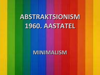 ABSTRAKTSIONISM 1960. AASTATEL MINIMALISM 