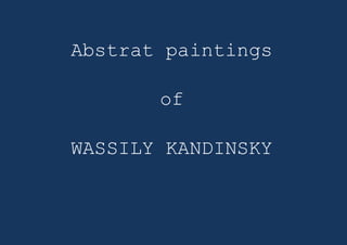 Abstrat paintings 
of 
WASSILY KANDINSKY 
 