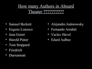 How many Authors in Absurd
Theater ??????????
•
•
•
•
•
•
•

Samuel Beckett
Eugene Lonesco
Jean Genet
Harold Pinter
Tom Stoppard
Friedrich
Durrenmatt

•
•
•
•

Alejandro Jodorowsky
Fernando Arrabal
Vaclav Havel
Edard Aalbee

 