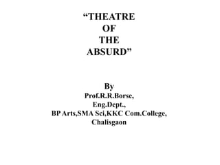 “THEATRE
OF
THE
ABSURD”
By
Prof.R.R.Borse,
Eng.Dept.,
BPArts,SMA Sci,KKC Com.College,
Chalisgaon
 