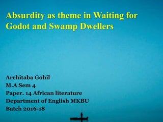 Absurdity as theme in Waiting for
Godot and Swamp Dwellers
Architaba Gohil
M.A Sem 4
Paper. 14 African literature
Department of English MKBU
Batch 2016-18
 
