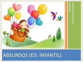 ABSURDOS (ED. INFANTIL)

                                    2012-2013
                          MARIA JESUS SÁNCHEZ
 
